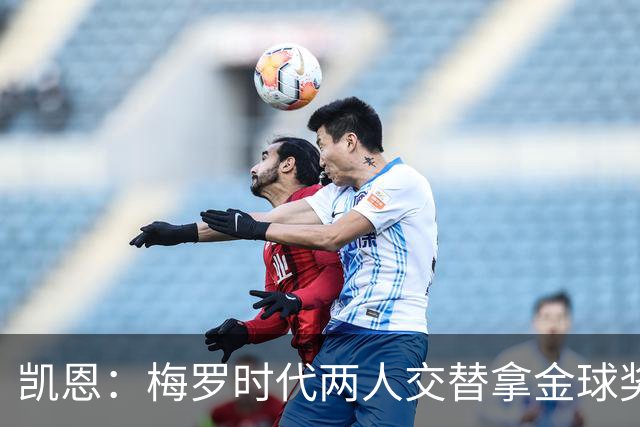 凯恩：梅罗时代两人交替拿金球奖，上赛季有他们那样的数据很欣慰